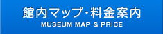 館内マップ・料金案内 MUSEUM MAP & PRICE