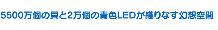 5500万個の貝と2万個の青色LEDが織りなす幻想空間